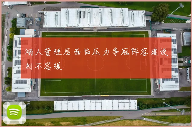 湖人管理层面临压力争冠阵容建设刻不容缓