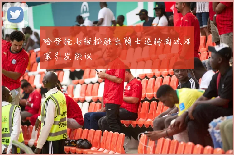 哈登抢七轻松胜出骑士逆转淘汰活塞引发热议