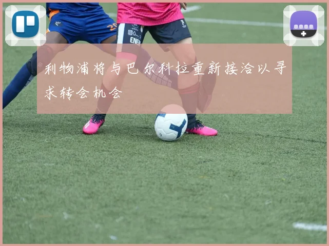 利物浦将与巴尔科拉重新接洽以寻求转会机会