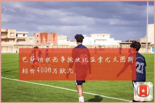 巴萨切尔西争抢坎比亚索尤文图斯标价4000万欧元
