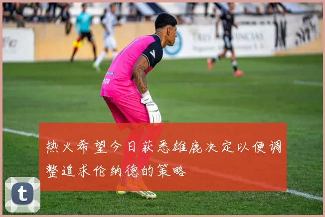 热火希望今日获悉雄鹿决定以便调整追求伦纳德的策略