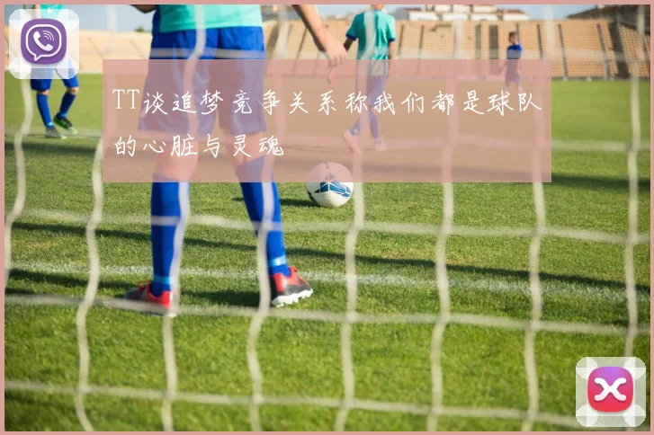 TT谈追梦竞争关系称我们都是球队的心脏与灵魂