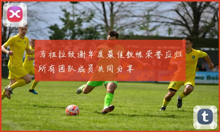 马祖拉致谢年度最佳教练荣誉应归所有团队成员共同分享